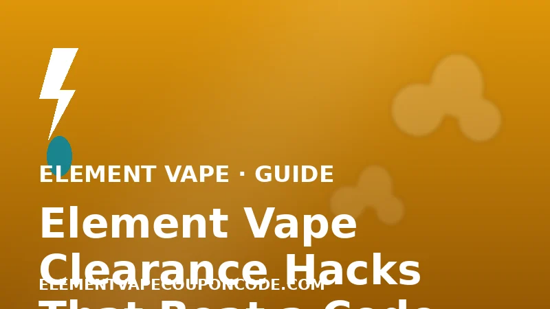 Element Vape Clearance Hacks That Beat a Percentage Code